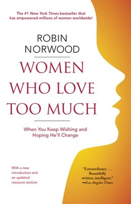 Women Who Love Too Much: When You Keep Wishing and Hoping He'll Change