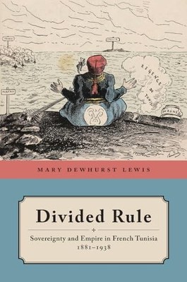 Divided Rule : Sovereignty and Empire in French Tunisia, 1881-1938 by Mary ...