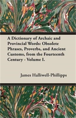 A Dictionary of Archaic and Provincial Words: Obsolete Phrases, Proverbs, and An