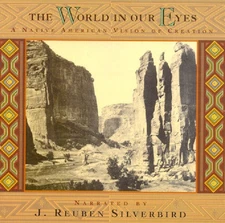 THE WORLD IN OUR EYES: A NATIVE AMERICAN VISION OF CREATION—J. REUBEN SILVERBIRD