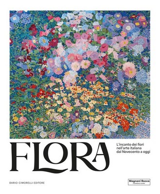 Flora. L'incanto dei fiori nell'arte italiana dal Novecento ad oggi. Ediz....