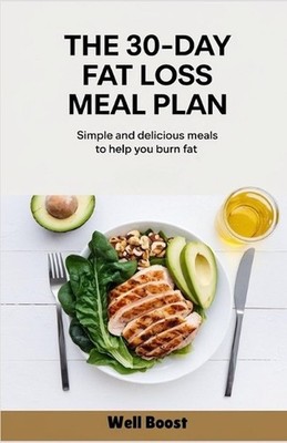 The 30-Day Fat Loss Meal Plan: Simple and delicious meals to help you burn fat b
