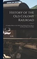History Of The Old Colony Railroad: A Complete History Of The Old Colony...