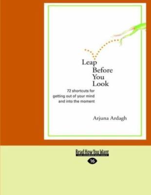 Leap Before You Look: 72 Shortcuts for Getting Out of Your Mind and Into the...