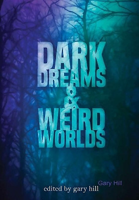 Dark Dreams and Weird Worlds: A Collection of Science Fiction and Horror Stor...