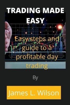 Trading made easy: Easy steps and guide to a profitable day trading by James L.