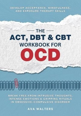 Ava Walters The ACT, DBT & CBT Workbook for OCD (Paperback) Heal, Feel, Thrive