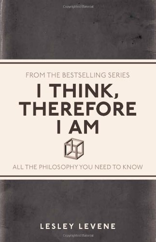 I Think, Therefore I Am: All the Philosophy You Need to Know By Lesley Levene