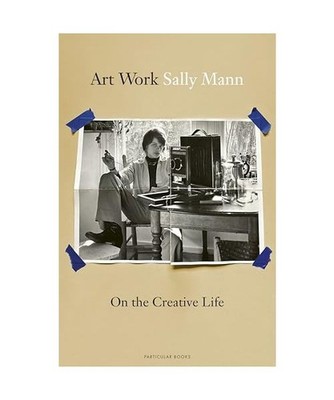 Art Work: On the Creative Life: On the Creative Life, Mann, Sally