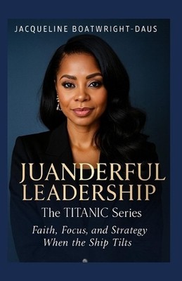 Juanderful Leadership: The Titanic Series, Faith, Focus, and Strategy When the S