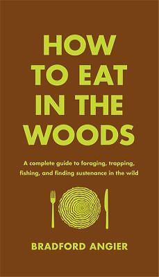 How to Eat in the Woods: A Complete Guide to Foraging, Trapping, Fishing, and Fi