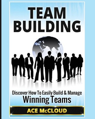 Team Building Discover How To Easily Build & Manage Winning Teams Ace Mccloud