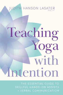 Teaching Yoga with Intention: The Essential Guide to Skillful Hands-On Assists a