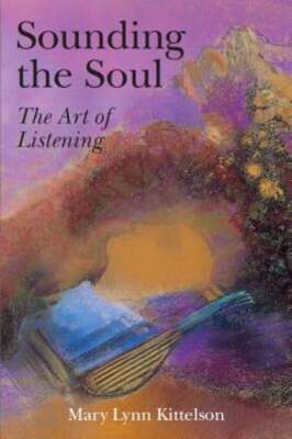 Sounding the Soul: The Art of Listening by Mary Lynn Kittelson: Used