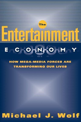 The Entertainment Economy How Mega-Media Forces Are Transforming Our Lives Wolf