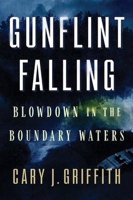 Gunflint Falling: Blowdown in the Boundary Waters - Griffith, Cary J. - Good...