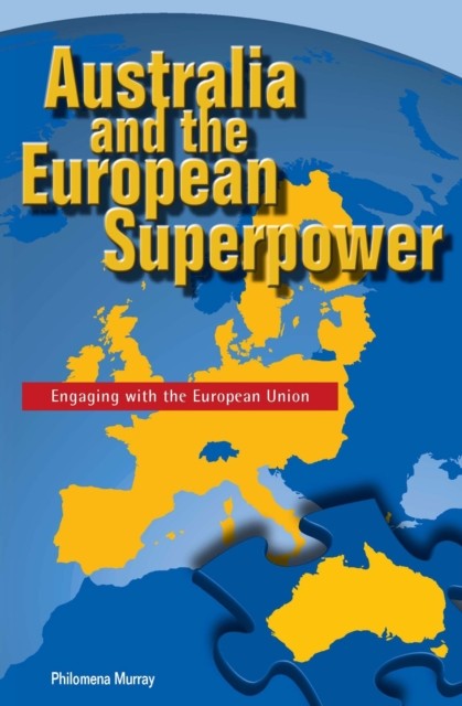Australia and the European Superpower  Engaging by Philomena Murray PAPERBACK