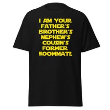 I Am Your Father's Brother's Nephew's Cousin's Former Roomate - Unisex T-Shirt