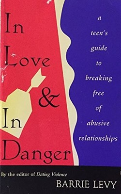 In Love and in Danger: A Teen's Guide to Breaking Free of Abusive Relationships