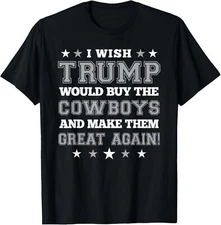 I Wish Trump Would Buy The Cowboys and Make Them Great Again T-Shirt