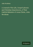 A Journal Of The Life, Gospel Labours And Christian Experiences, Of That Faithfu