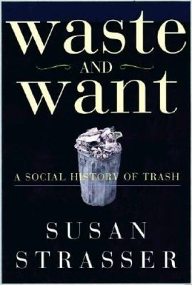 Waste and Want: A Social History of Trash - Hardcover By Strasser, Susan - GOOD