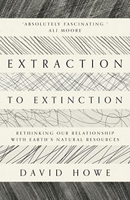 Extraction to Extinction: Rethinking our Relationship with Earth's Natural Reso,