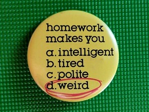1980's HOMEWORK Makes you WEIRD ~ Funny, Humorous Pinback Button