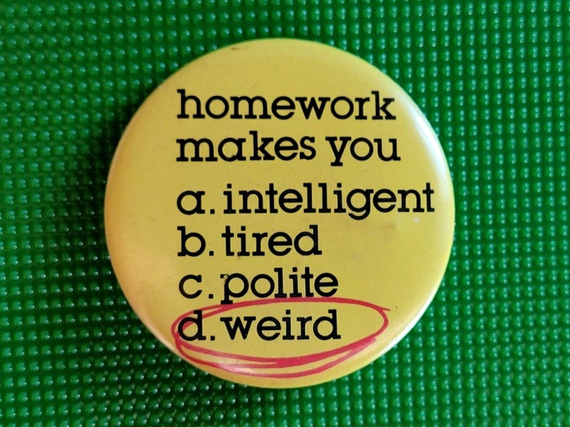 1980's HOMEWORK Makes you WEIRD ~ Funny, Humorous Pinback Button