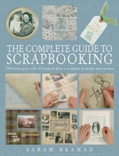 The Complete Guide To Scrapbooking: 100 Techniques ... by Beaman, Sarah Hardback