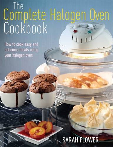 The Complete Halogen Oven Cookbook: How to Cook , Sarah Flower, New