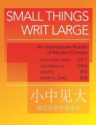 Small Things Writ Large: An Intermediate Reader of Modern Chinese by Chih-p'ing