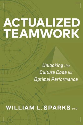 Actualized Teamwork Unlocking the Culture Code for Optimal Performance Sparks