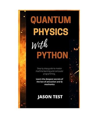 QUANTUM PHYSICS WITH PYTHON: Step by step guide to master machine learning and c