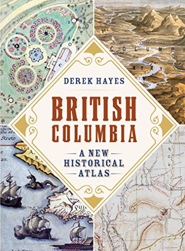 BRITISH COLUMBIA: A NEW HISTORICAL ATLAS By Derek Hayes *Excellent Condition* - Derek Hayes