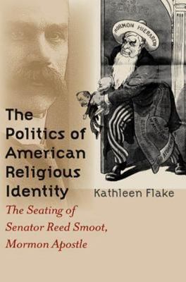 The Politics of American Religious Identity: The Seating of Senator Reed Smoot, 