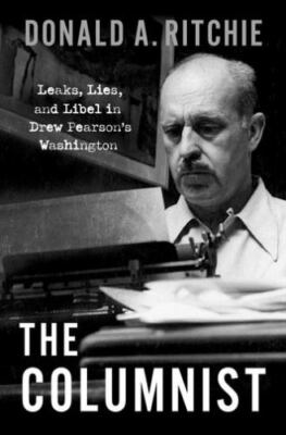 The Columnist: Leaks, Lies, and Libel in Drew Pearson's Washington, Ritchie, Don