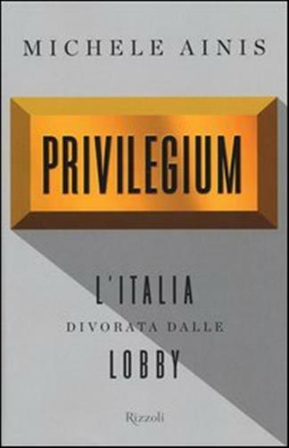 Privilegium. L'Italia divorata dalle lobby - Ainis Michele