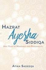 Hazrat Ayesha Siddiqa: Her Year of Marriage and Personality by Atika Sadeeqa