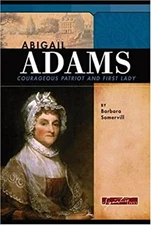 Abigail Adams : Courageous Patriot and First Lady Barbara A. Some