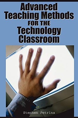 ADVANCED TEACHING METHODS FOR THE TECHNOLOGY CLASSROOM By Stephen Petrina VG