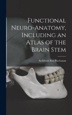 Functional Neuro-anatomy, Including an Atlas of the Brain Stem by Archibald Ray