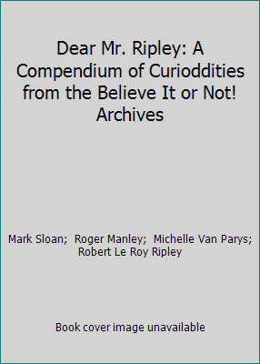 Dear Mr. Ripley: A Compendium of Curioddities from the Believe It or Not!...