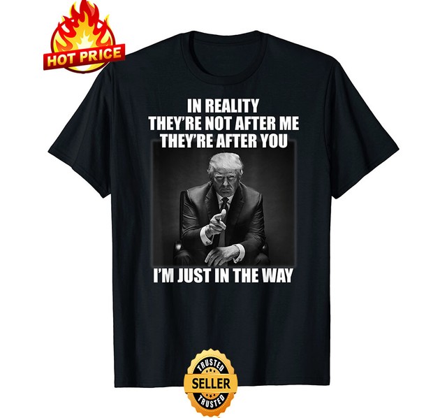 Donald Trump President In reality they're not after me funny trump shirt 2020