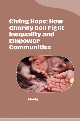 Giving Hope: How Charity Can Fight Inequality and Empower Communities Monty