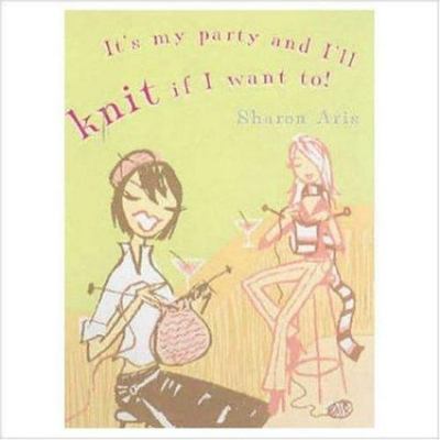 It's My Party and I'll Knit If I Want To! by Aris, Sharon