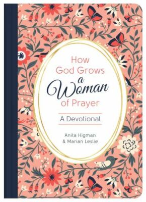 How God Grows a Woman of Prayer: A Devotional by Higman, Anita; Leslie, Marian