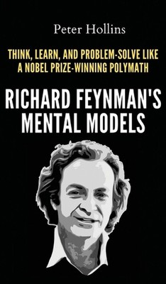 Richard Feynman's Mental Models: How to Think, Learn, and Problem-Solve Like a N