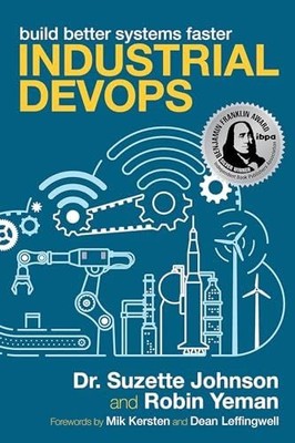 Industrial DevOps: Build Better Systems Faster Johnson, Suzette and Robin Yeman