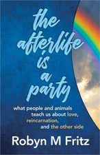The Afterlife Is a Party: What People and Animals Teach us About Love, Reincarna